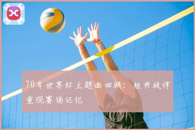 70年世界杯主题曲回顾：经典旋律重现赛场记忆