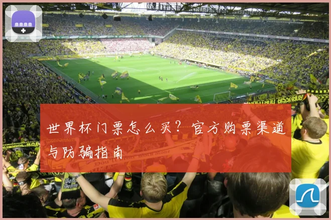 世界杯门票怎么买?官方购票渠道与防骗指南