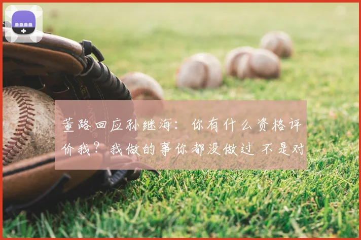 董路回应孙继海:你有什么资格评价我?我做的事你都没做过 不是对手