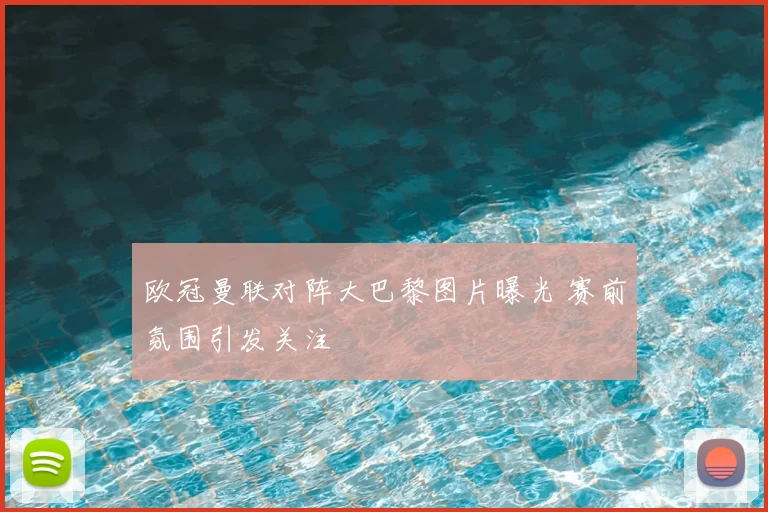 欧冠曼联对阵大巴黎图片曝光 赛前氛围引发关注