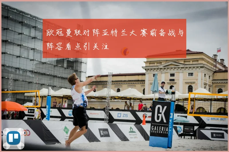 欧冠曼联对阵亚特兰大 赛前备战与阵容看点引关注