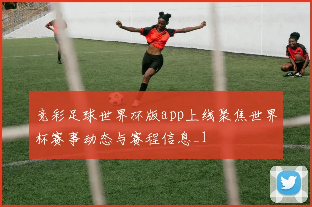 竞彩足球世界杯版app上线聚焦世界杯赛事动态与赛程信息_1