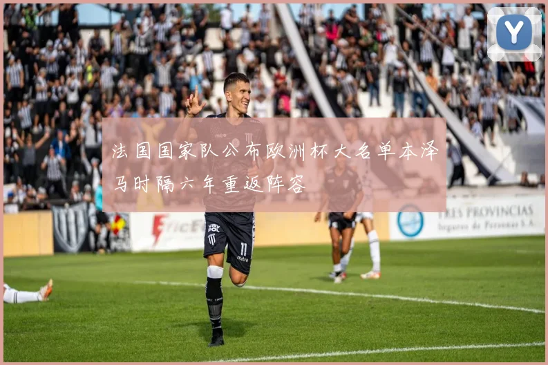 法国国家队公布欧洲杯大名单本泽马时隔六年重返阵容