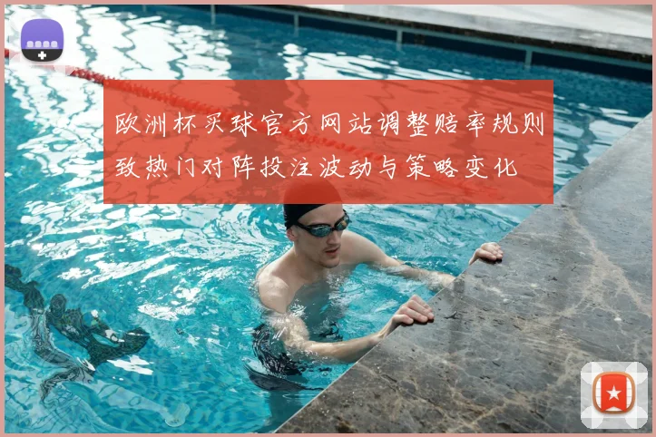 欧洲杯买球官方网站调整赔率规则致热门对阵投注波动与策略变化