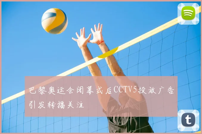巴黎奥运会闭幕式后CCTV5投放广告引发转播关注