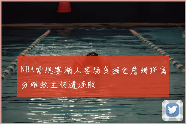 NBA常规赛湖人客场负掘金詹姆斯高分难救主仍遭连败