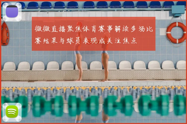 微微直播聚焦体育赛事解读多场比赛结果与球员表现成关注焦点