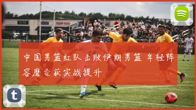 中国男篮红队击败伊朗男篮 年轻阵容磨合获实战提升