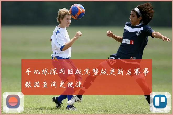 手机球探网旧版完整版更新后赛事数据查询更便捷