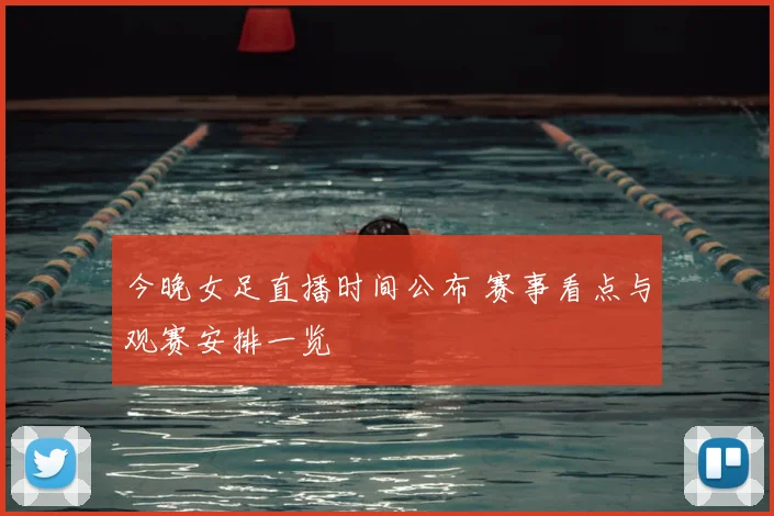 今晚女足直播时间公布 赛事看点与观赛安排一览