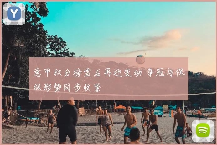 意甲积分榜雪后再迎变动 争冠与保级形势同步收紧