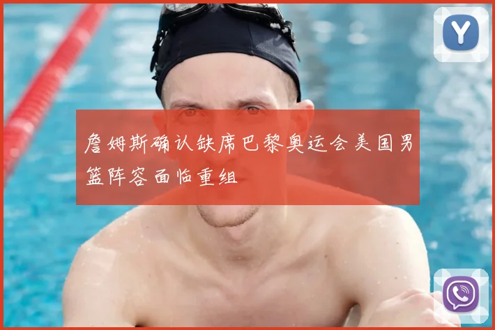 詹姆斯确认缺席巴黎奥运会美国男篮阵容面临重组