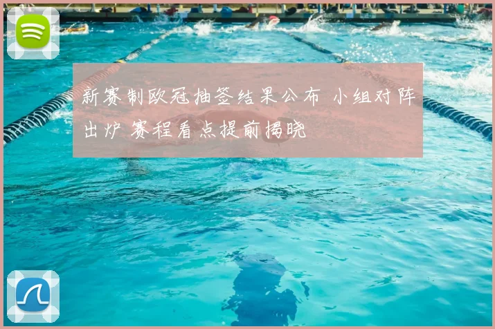 新赛制欧冠抽签结果公布 小组对阵出炉 赛程看点提前揭晓