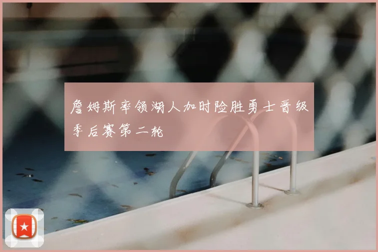 詹姆斯率领湖人加时险胜勇士晋级季后赛第二轮