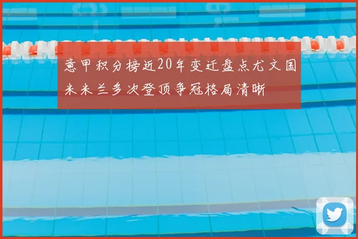 意甲积分榜近20年变迁盘点尤文国米米兰多次登顶争冠格局清晰