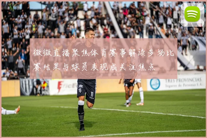 微微直播聚焦体育赛事解读多场比赛结果与球员表现成关注焦点