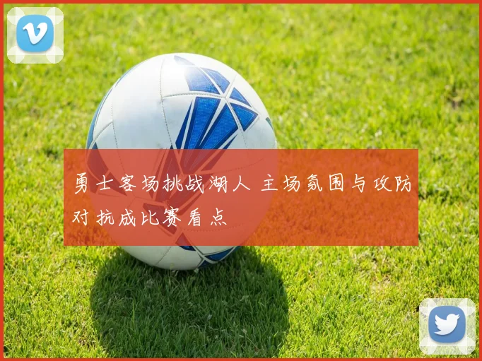 勇士客场挑战湖人 主场氛围与攻防对抗成比赛看点