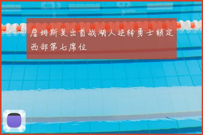 詹姆斯复出首战湖人逆转勇士锁定西部第七席位