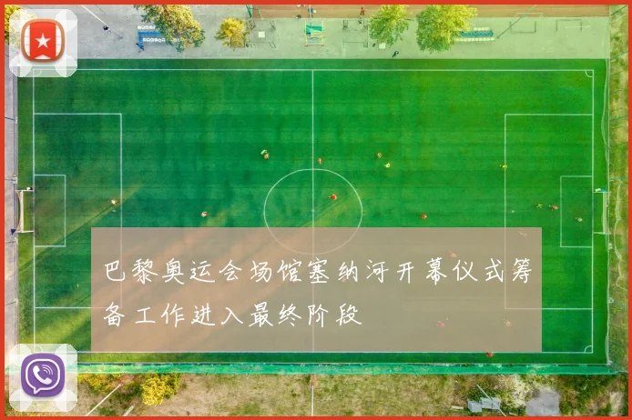 巴黎奥运会场馆塞纳河开幕仪式筹备工作进入最终阶段