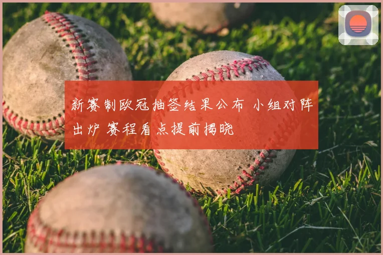 新赛制欧冠抽签结果公布 小组对阵出炉 赛程看点提前揭晓