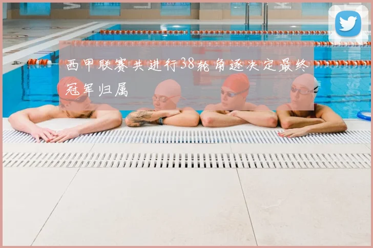 西甲联赛共进行38轮角逐决定最终冠军归属