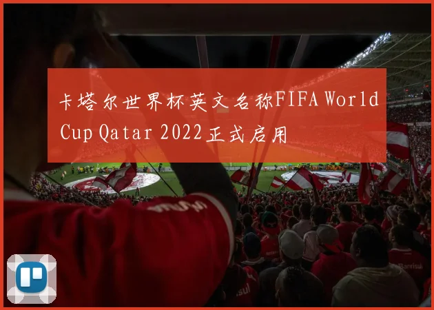 卡塔尔世界杯英文名称FIFA World Cup Qatar 2022正式启用