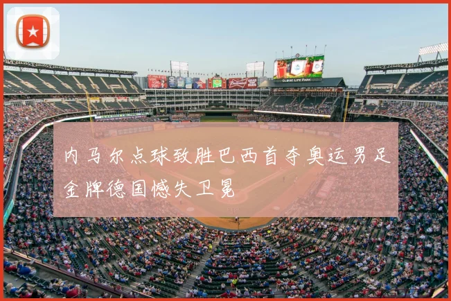 内马尔点球致胜巴西首夺奥运男足金牌德国憾失卫冕