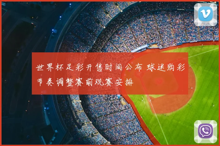 世界杯足彩开售时间公布 球迷购彩节奏调整赛前观赛安排