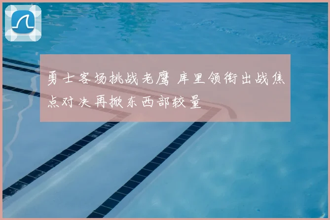 勇士客场挑战老鹰 库里领衔出战焦点对决再掀东西部较量