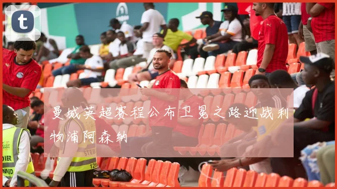 曼城英超赛程公布卫冕之路迎战利物浦阿森纳