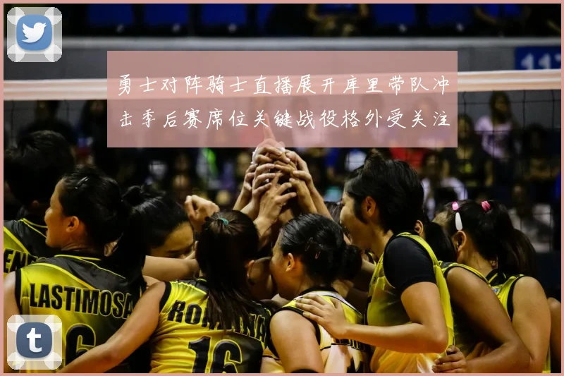 勇士对阵骑士直播展开库里带队冲击季后赛席位关键战役格外受关注