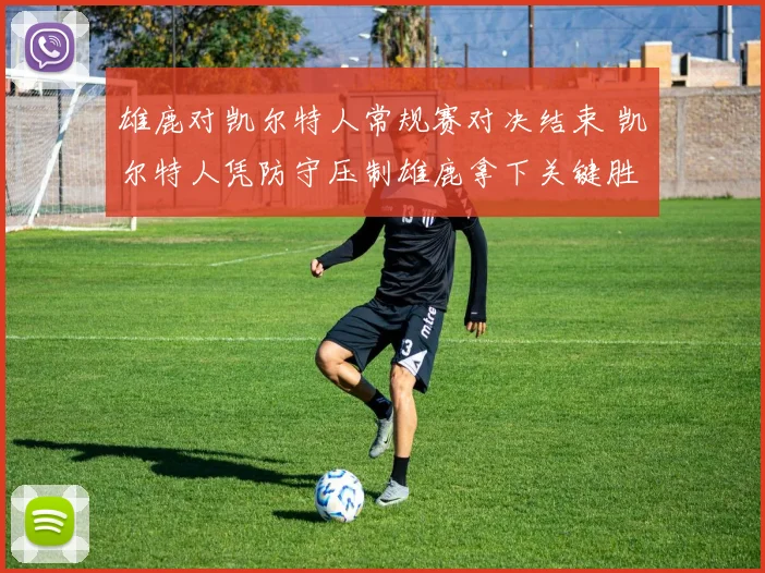 雄鹿对凯尔特人常规赛对决结束 凯尔特人凭防守压制雄鹿拿下关键胜利